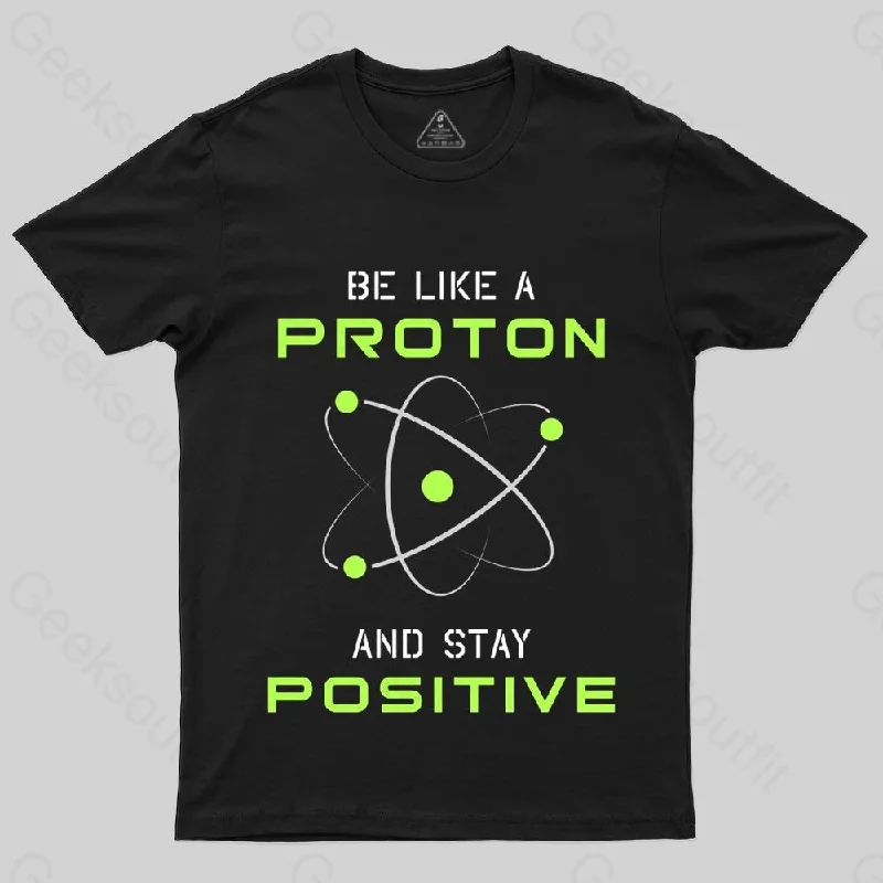 Be a Proton, Stay Positive - Funny Science Geek T-Shirt