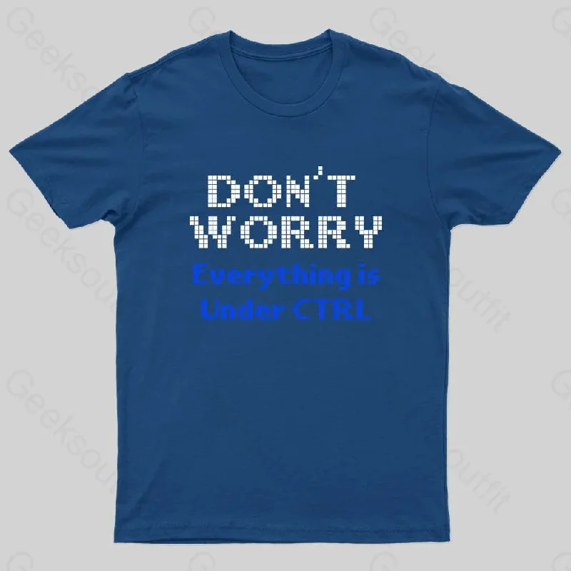 Don't Worry Everything Is Under Ctrl Geek T-Shirt