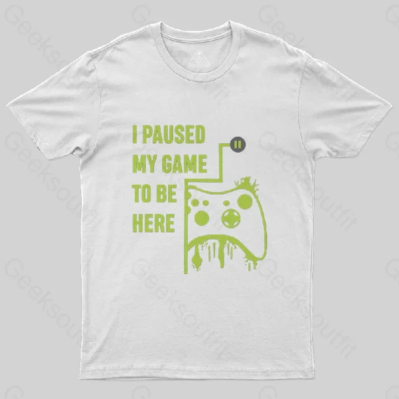 I Paused  Game To Be Here T-Shirt