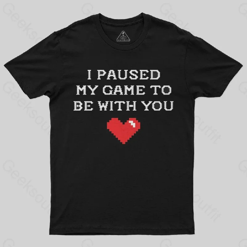 I paused my game to be with you T-Shirt