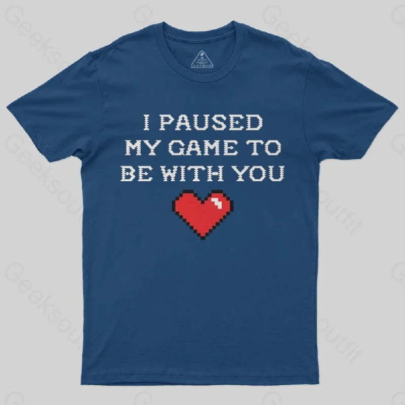 I paused my game to be with you T-Shirt