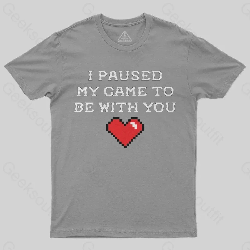 I paused my game to be with you T-Shirt