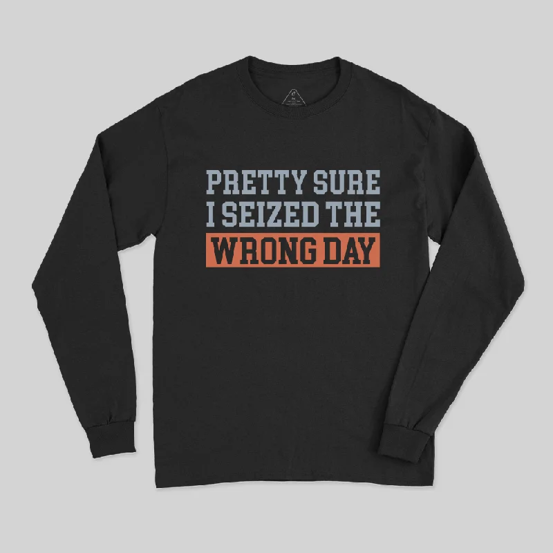 I'm Pretty Sure I Seized The Wrong Day Long Sleeve T-Shirt