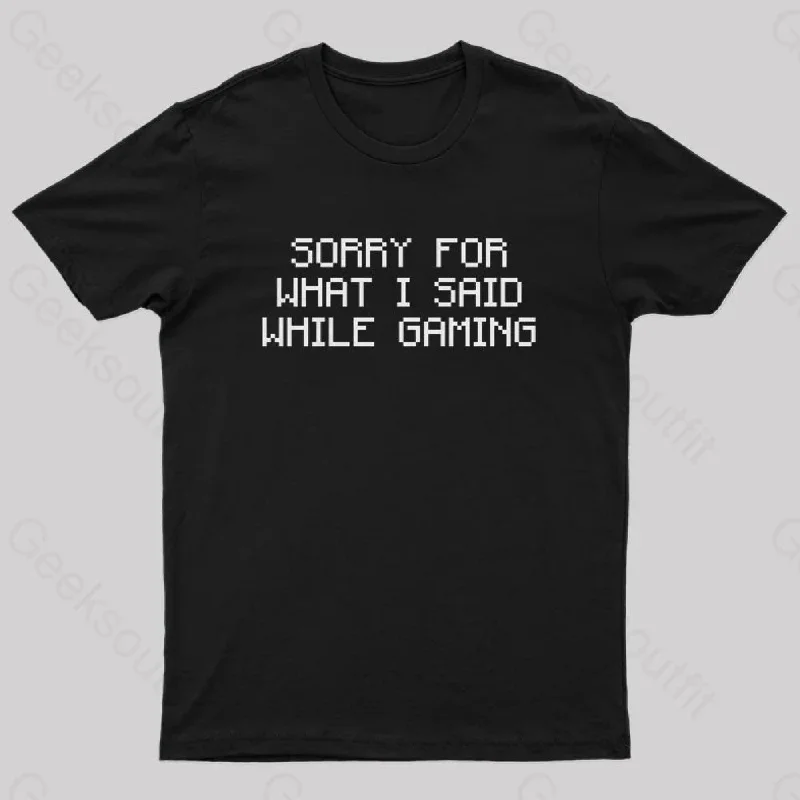 Sorry For What I Said While Gaming Nerd T-Shirt