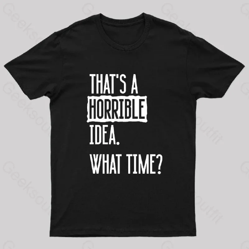 That's A Horrible Idea What Time Geek T-Shirt